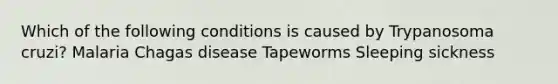 Which of the following conditions is caused by Trypanosoma cruzi? Malaria Chagas disease Tapeworms Sleeping sickness