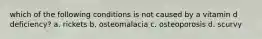 which of the following conditions is not caused by a vitamin d deficiency? a. rickets b. osteomalacia c. osteoporosis d. scurvy