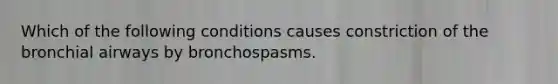 Which of the following conditions causes constriction of the bronchial airways by bronchospasms.