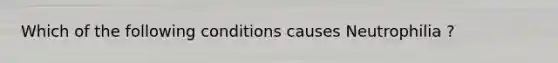 Which of the following conditions causes Neutrophilia ?