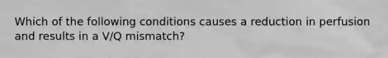 Which of the following conditions causes a reduction in perfusion and results in a V/Q mismatch?