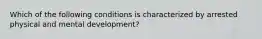 Which of the following conditions is characterized by arrested physical and mental development?