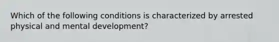 Which of the following conditions is characterized by arrested physical and mental development?