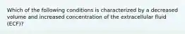 Which of the following conditions is characterized by a decreased volume and increased concentration of the extracellular fluid (ECF)?