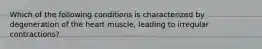 Which of the following conditions is characterized by degeneration of the heart muscle, leading to irregular contractions?