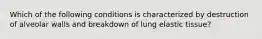 Which of the following conditions is characterized by destruction of alveolar walls and breakdown of lung elastic tissue?