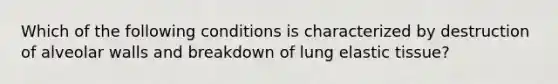 Which of the following conditions is characterized by destruction of alveolar walls and breakdown of lung elastic tissue?