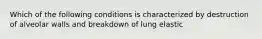 Which of the following conditions is characterized by destruction of alveolar walls and breakdown of lung elastic