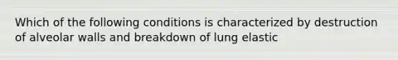 Which of the following conditions is characterized by destruction of alveolar walls and breakdown of lung elastic