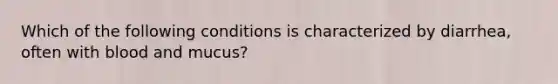 Which of the following conditions is characterized by diarrhea, often with blood and mucus?