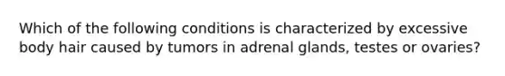 Which of the following conditions is characterized by excessive body hair caused by tumors in adrenal glands, testes or ovaries?