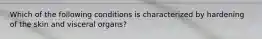 Which of the following conditions is characterized by hardening of the skin and visceral organs?