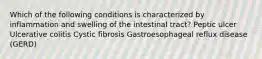 Which of the following conditions is characterized by inflammation and swelling of the intestinal tract? Peptic ulcer Ulcerative colitis Cystic fibrosis Gastroesophageal reflux disease (GERD)