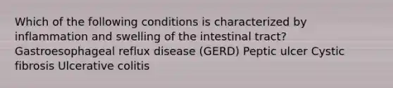 Which of the following conditions is characterized by inflammation and swelling of the intestinal tract? Gastroesophageal reflux disease (GERD) Peptic ulcer Cystic fibrosis Ulcerative colitis