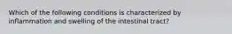 Which of the following conditions is characterized by inflammation and swelling of the intestinal tract?