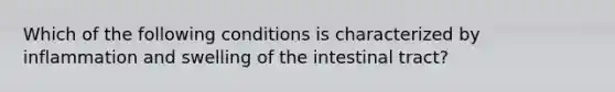 Which of the following conditions is characterized by inflammation and swelling of the intestinal tract?