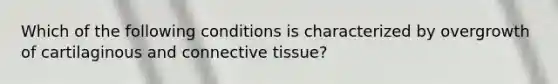 Which of the following conditions is characterized by overgrowth of cartilaginous and <a href='https://www.questionai.com/knowledge/kYDr0DHyc8-connective-tissue' class='anchor-knowledge'>connective tissue</a>?