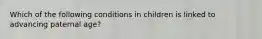 Which of the following conditions in children is linked to advancing paternal age?