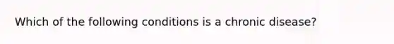 Which of the following conditions is a chronic disease?