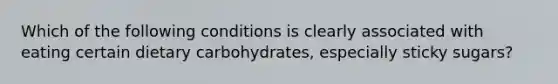 Which of the following conditions is clearly associated with eating certain dietary carbohydrates, especially sticky sugars?