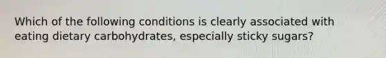 Which of the following conditions is clearly associated with eating dietary carbohydrates, especially sticky sugars?