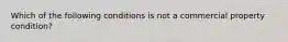 Which of the following conditions is not a commercial property condition?