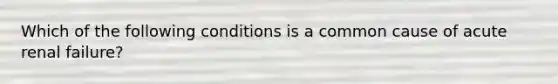 Which of the following conditions is a common cause of acute renal failure?