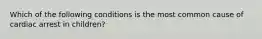 Which of the following conditions is the most common cause of cardiac arrest in children?