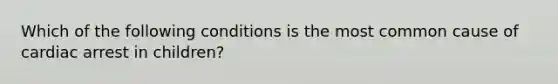 Which of the following conditions is the most common cause of cardiac arrest in children?