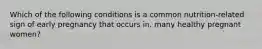 Which of the following conditions is a common nutrition-related sign of early pregnancy that occurs in. many healthy pregnant women?