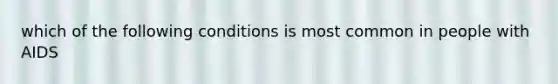 which of the following conditions is most common in people with AIDS