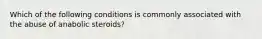 Which of the following conditions is commonly associated with the abuse of anabolic steroids?