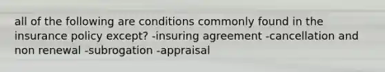 all of the following are conditions commonly found in the insurance policy except? -insuring agreement -cancellation and non renewal -subrogation -appraisal