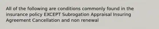 All of the following are conditions commonly found in the insurance policy EXCEPT Subrogation Appraisal Insuring Agreement Cancellation and non renewal