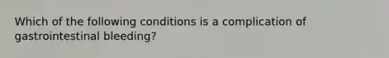 Which of the following conditions is a complication of gastrointestinal bleeding?