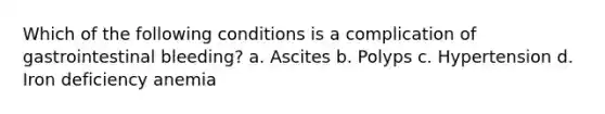 Which of the following conditions is a complication of gastrointestinal bleeding? a. Ascites b. Polyps c. Hypertension d. Iron deficiency anemia