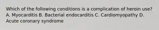 Which of the following conditions is a complication of heroin use? A. Myocarditis B. Bacterial endocarditis C. Cardiomyopathy D. Acute coronary syndrome