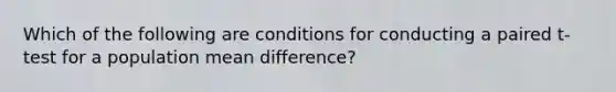 Which of the following are conditions for conducting a paired t-test for a population mean difference?