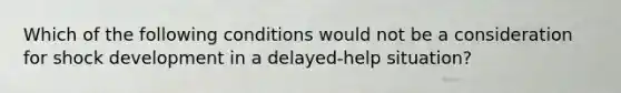 Which of the following conditions would not be a consideration for shock development in a delayed-help situation?