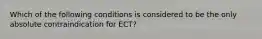 Which of the following conditions is considered to be the only absolute contraindication for ECT?