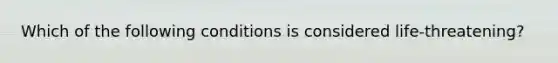 Which of the following conditions is considered life-threatening?