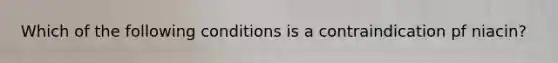 Which of the following conditions is a contraindication pf niacin?