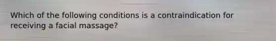 Which of the following conditions is a contraindication for receiving a facial massage?