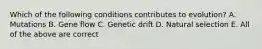 Which of the following conditions contributes to evolution? A. Mutations B. Gene flow C. Genetic drift D. Natural selection E. All of the above are correct