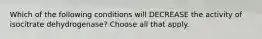 Which of the following conditions will DECREASE the activity of isocitrate dehydrogenase? Choose all that apply.