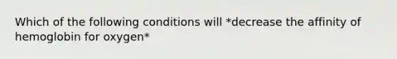 Which of the following conditions will *decrease the affinity of hemoglobin for oxygen*