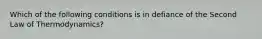 Which of the following conditions is in defiance of the Second Law of Thermodynamics?