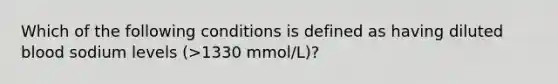 Which of the following conditions is defined as having diluted blood sodium levels (>1330 mmol/L)?