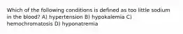 Which of the following conditions is defined as too little sodium in the blood? A) hypertension B) hypokalemia C) hemochromatosis D) hyponatremia