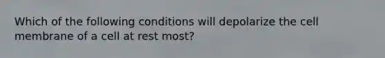 Which of the following conditions will depolarize the cell membrane of a cell at rest most?